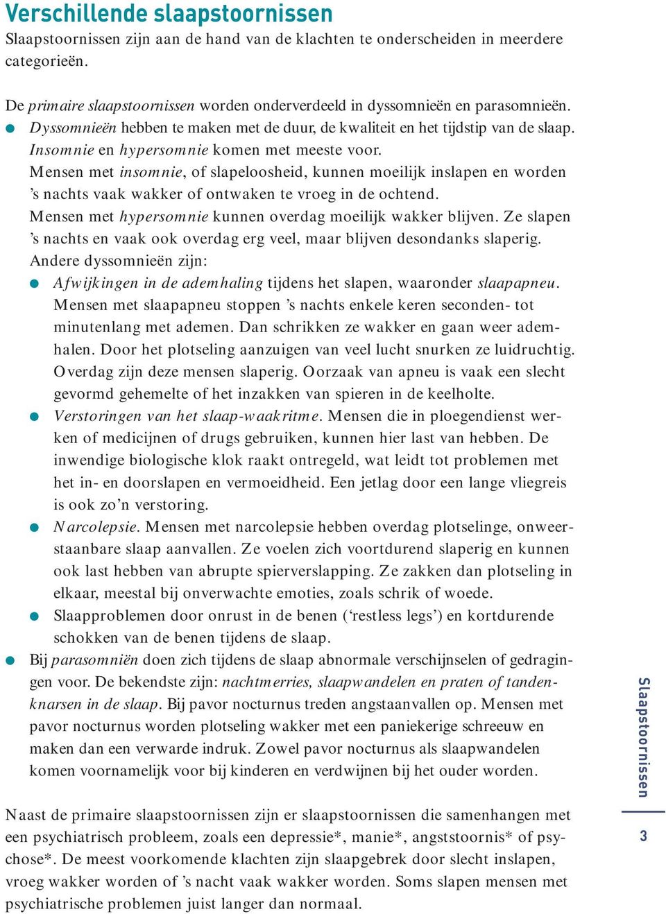 Mensen met insomnie, of slapeloosheid, kunnen moeilijk inslapen en worden s nachts vaak wakker of ontwaken te vroeg in de ochtend. Mensen met hypersomnie kunnen overdag moeilijk wakker blijven.