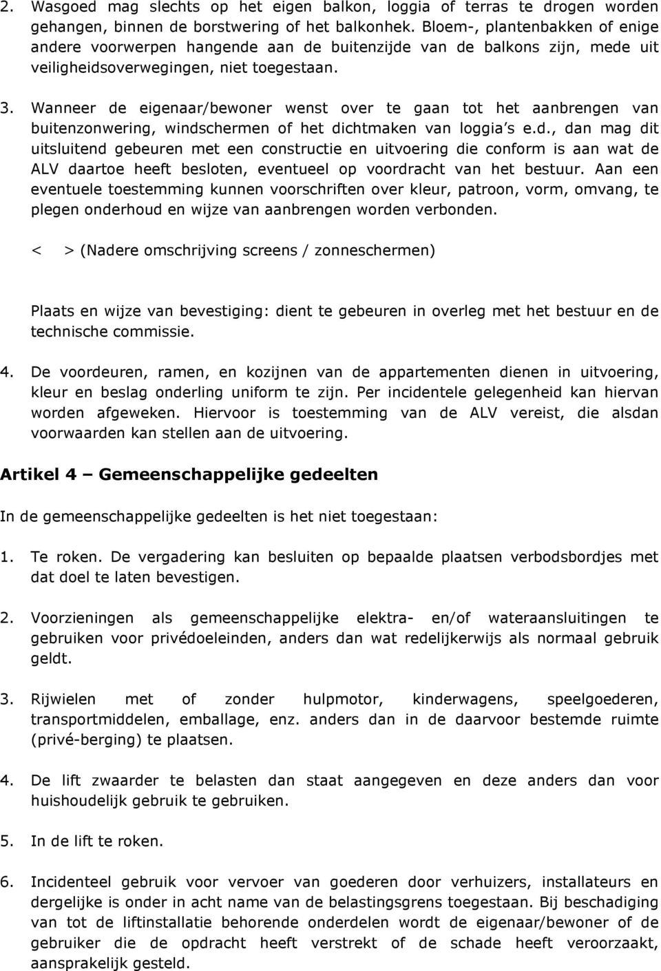 Wanneer de eigenaar/bewoner wenst over te gaan tot het aanbrengen van buitenzonwering, windschermen of het dichtmaken van loggia s e.d., dan mag dit uitsluitend gebeuren met een constructie en uitvoering die conform is aan wat de ALV daartoe heeft besloten, eventueel op voordracht van het bestuur.