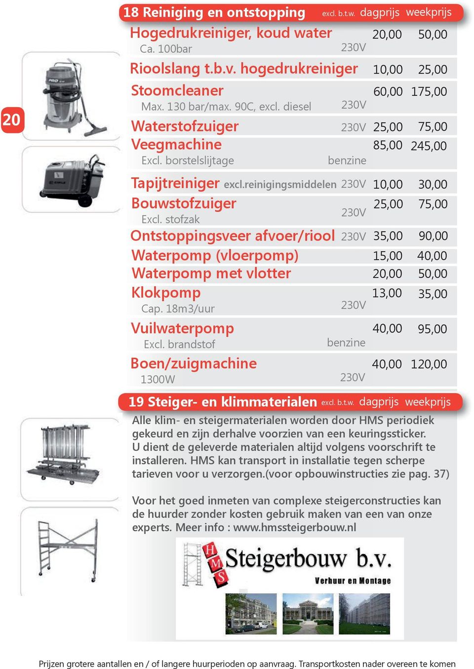 reinigingsmiddelen 10,00 30,00 Bouwstofzuiger 25,00 75,00 Excl. stofzak Ontstoppingsveer afvoer/riool 35,00 90,00 Waterpomp (vloerpomp) 15,00 40,00 Waterpomp met vlotter 20,00 50,00 Klokpomp Cap.