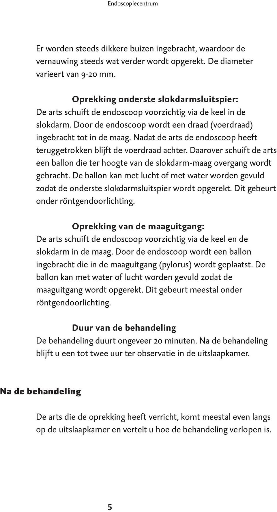 Nadat de arts de endoscoop heeft teruggetrokken blijft de voerdraad achter. Daarover schuift de arts een ballon die ter hoogte van de slokdarm-maag overgang wordt gebracht.