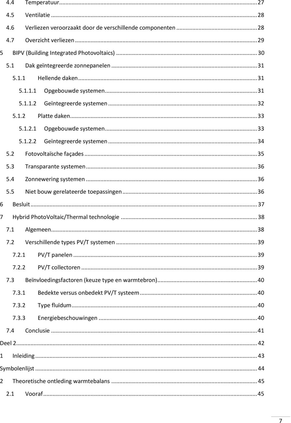 2 Fotovoltaïsche façades... 35 5.3 Transparante systemen... 36 5.4 Zonnewering systemen... 36 5.5 Niet bouw gerelateerde toepassingen... 36 6 Besluit... 37 7 Hybrid PhotoVoltaic/Thermal technologie.