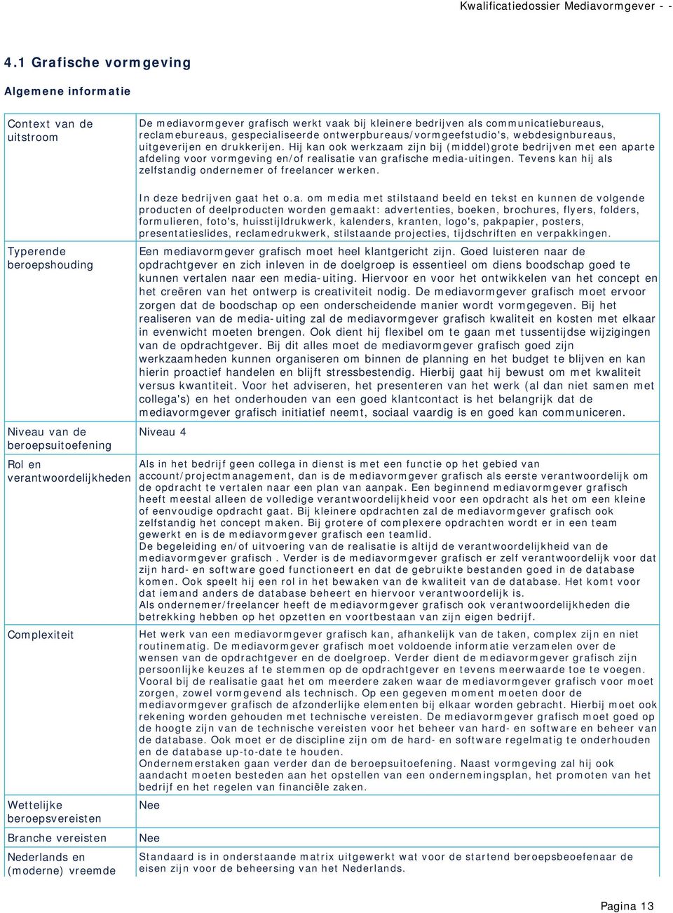 Hij kan ook werkzaam zijn bij (middel)grote bedrijven met een aparte afdeling voor vormgeving en/of realisatie van grafische media-uitingen.