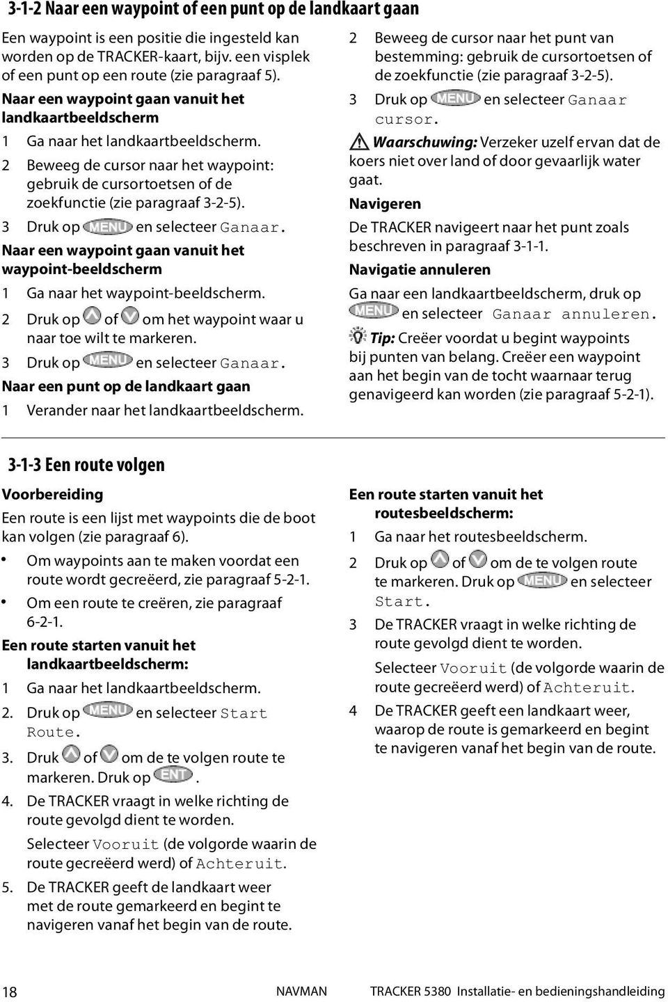 3 Druk op en selecteer Ganaar. Naar een waypoint gaan vanuit het waypoint-beeldscherm 1 Ga naar het waypoint-beeldscherm. 2 Druk op of om het waypoint waar u naar toe wilt te markeren.