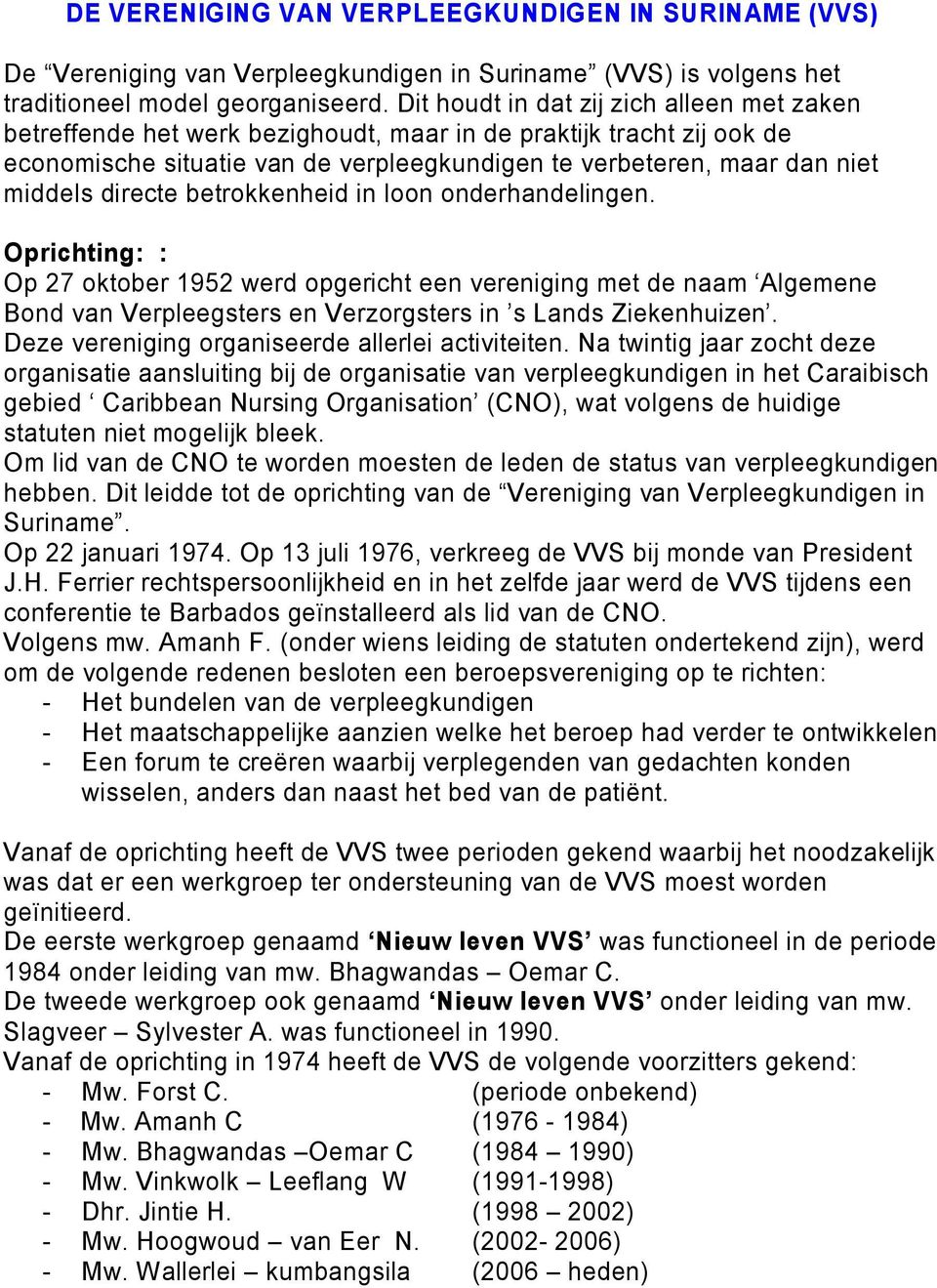 directe betrokkenheid in loon onderhandelingen. Oprichting: : Op 27 oktober 1952 werd opgericht een vereniging met de naam Algemene Bond van Verpleegsters en Verzorgsters in s Lands Ziekenhuizen.