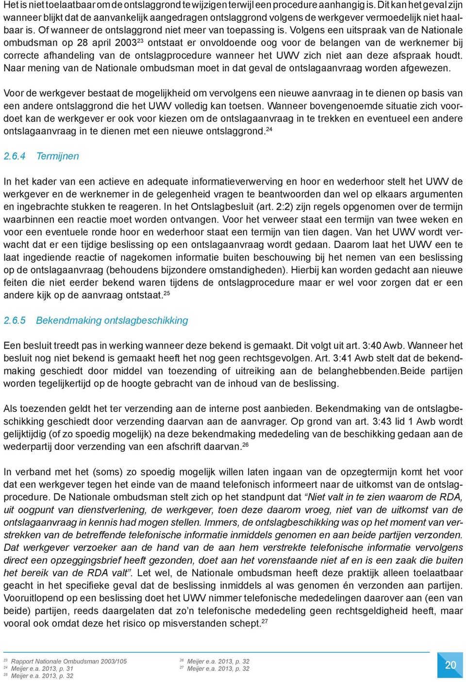 Volgens een uitspraak van de Nationale ombudsman op 28 april 2003 23 ontstaat er onvoldoende oog voor de belangen van de werknemer bij correcte afhandeling van de ontslagprocedure wanneer het UWV