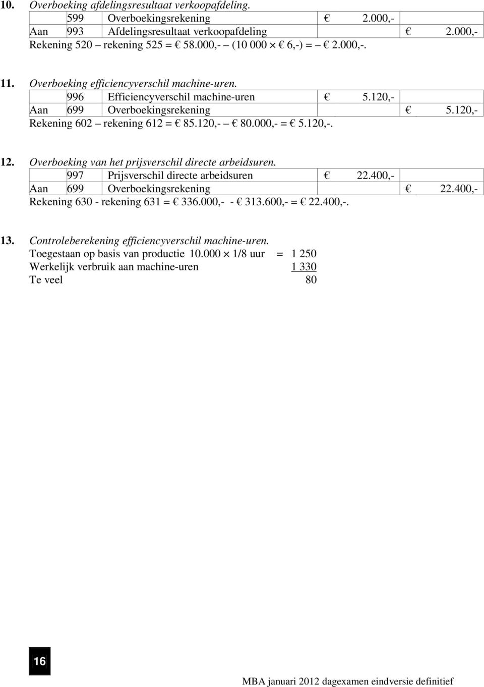 120,-. 12. Overboeking van het prijsverschil directe arbeidsuren. 997 Prijsverschil directe arbeidsuren 22.400,- Aan 699 Overboekingsrekening 22.400,- Rekening 630 - rekening 631 = 336.