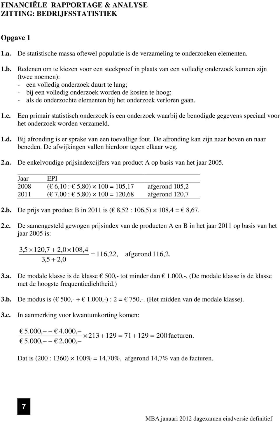 - als de onderzochte elementen bij het onderzoek verloren gaan. 1.c. Een primair statistisch onderzoek is een onderzoek waarbij de benodigde gegevens speciaal voor het onderzoek worden verzameld. 1.d. Bij afronding is er sprake van een toevallige fout.