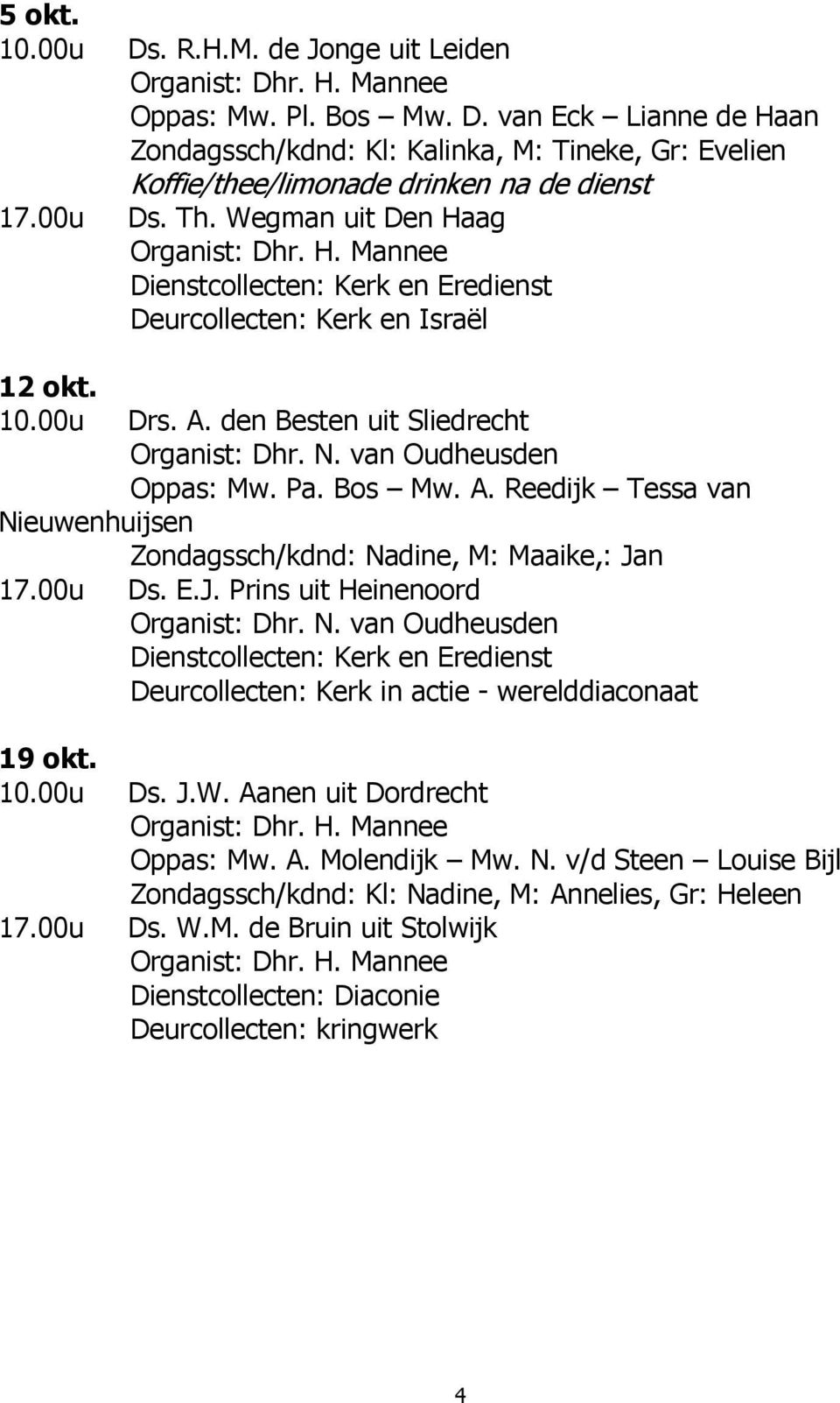 van Oudheusden Oppas: Mw. Pa. Bos Mw. A. Reedijk Tessa van Nieuwenhuijsen Zondagssch/kdnd: Nadine, M: Maaike,: Jan 17.00u Ds. E.J. Prins uit Heinenoord Organist: Dhr. N. van Oudheusden Dienstcollecten: Kerk en Eredienst Deurcollecten: Kerk in actie - werelddiaconaat 19 okt.