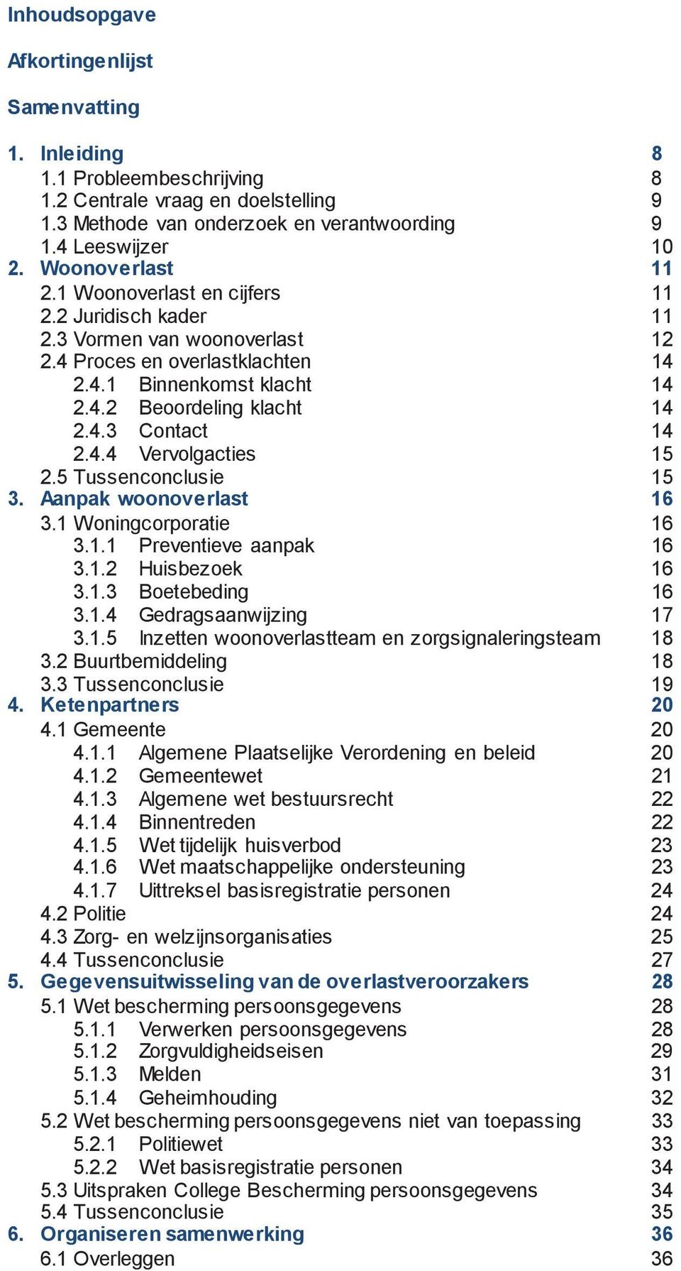 4.4 Vervolgacties 15 2.5 Tussenconclusie 15 3. Aanpak woonoverlast 16 3.1 Woningcorporatie 16 3.1.1 Preventieve aanpak 16 3.1.2 Huisbezoek 16 3.1.3 Boetebeding 16 3.1.4 Gedragsaanwijzing 17 3.1.5 Inzetten woonoverlastteam en zorgsignaleringsteam 18 3.