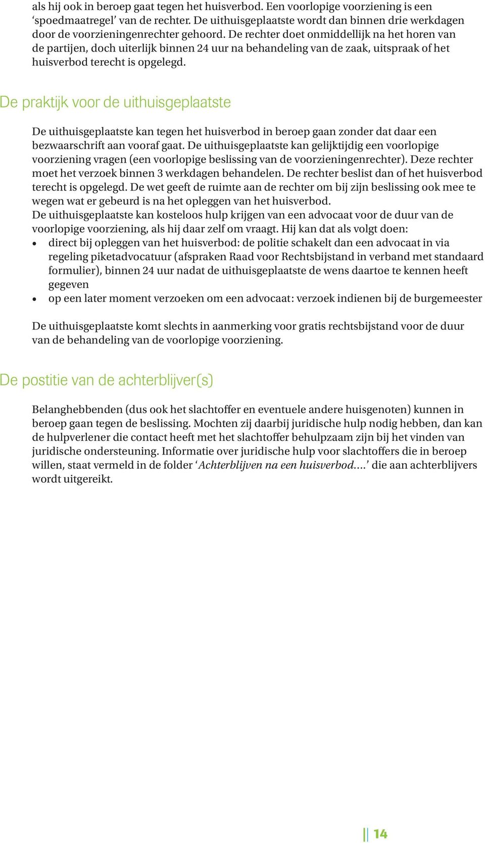 De rechter doet onmiddellijk na het horen van de partijen, doch uiterlijk binnen 24 uur na behandeling van de zaak, uitspraak of het huisverbod terecht is opgelegd.