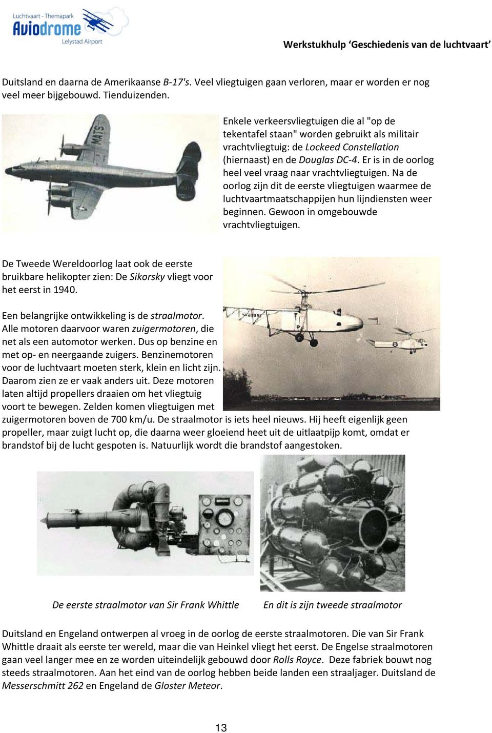 Er is in de oorlog heel veel vraag naar vrachtvliegtuigen. Na de oorlog zijn dit de eerste vliegtuigen waarmee de luchtvaartmaatschappijen hun lijndiensten weer beginnen.