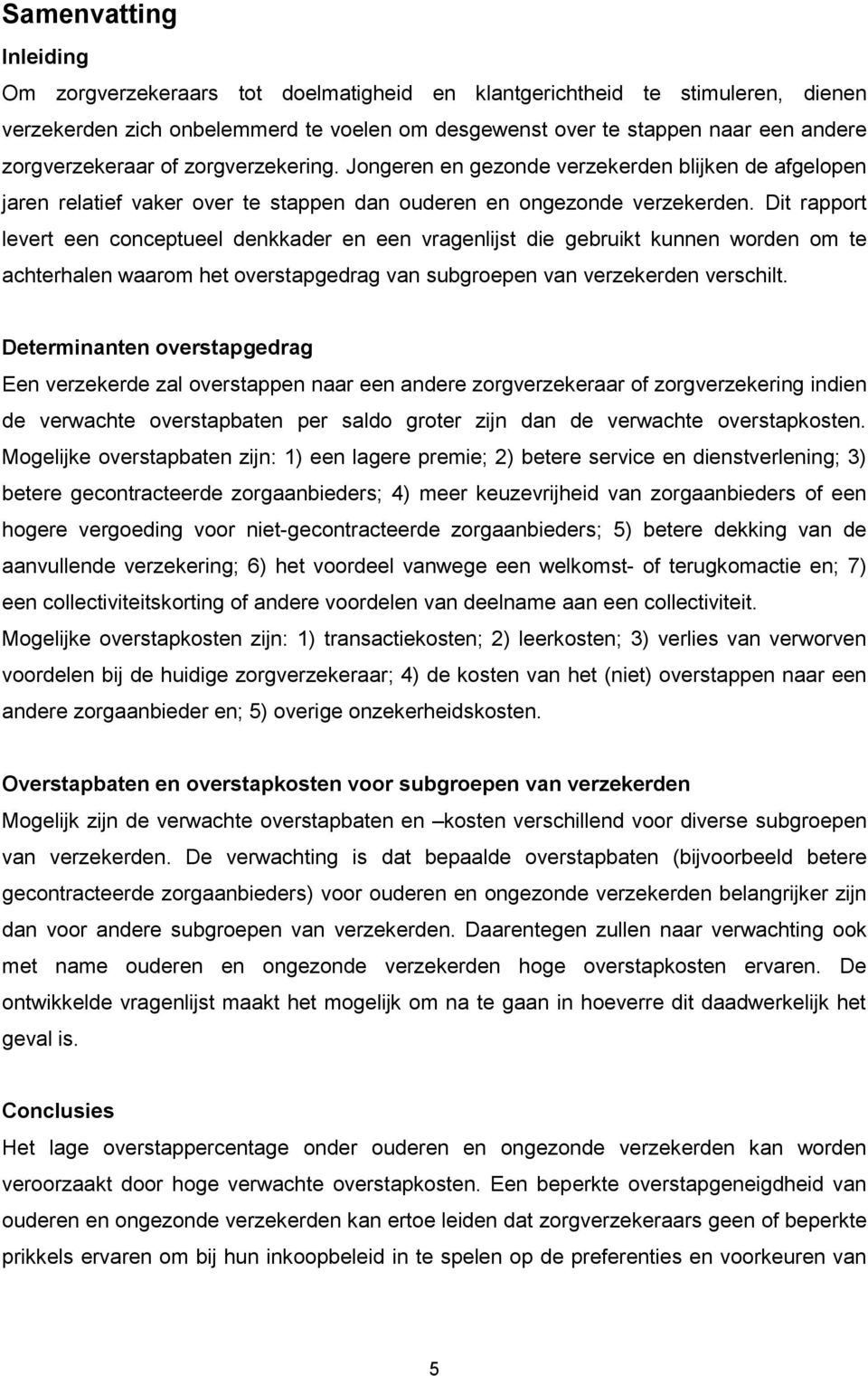 Dit rapport levert een conceptueel denkkader en een vragenlijst die gebruikt kunnen worden om te achterhalen waarom het overstapgedrag van subgroepen van verzekerden verschilt.