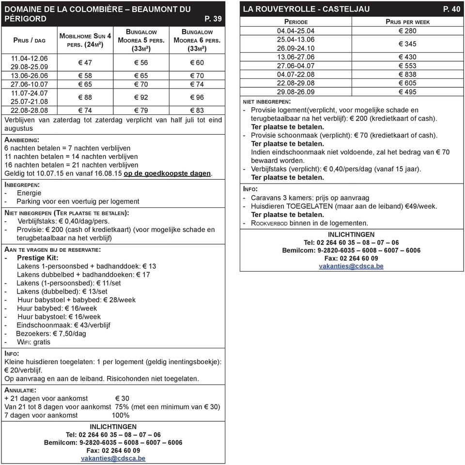 08 74 79 83 Verblijven van zaterdag tot zaterdag verplicht van half juli tot eind augustus Aa n b i e d in g: 6 nachten betalen = 7 nachten verblijven 11 nachten betalen = 14 nachten verblijven 16