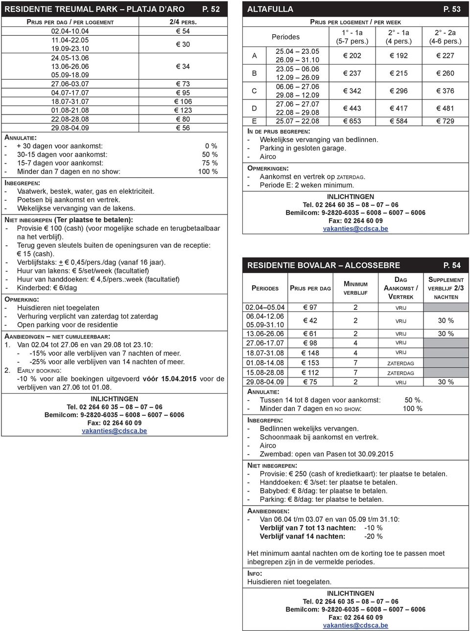 09 56 - + 30 dagen voor aankomst: 0 % - 30-15 dagen voor aankomst: 50 % - 15-7 dagen voor aankomst: 75 % - Minder dan 7 dagen en no show: 100 % - Vaatwerk, bestek, water, gas en elektriciteit.