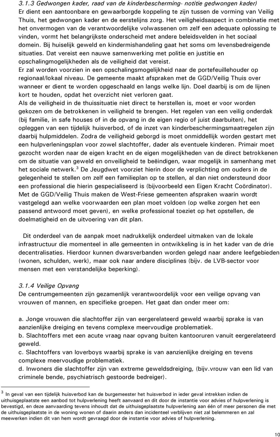 Het veiligheidsaspect in combinatie met het onvermogen van de verantwoordelijke volwassenen om zelf een adequate oplossing te vinden, vormt het belangrijkste onderscheid met andere beleidsvelden in