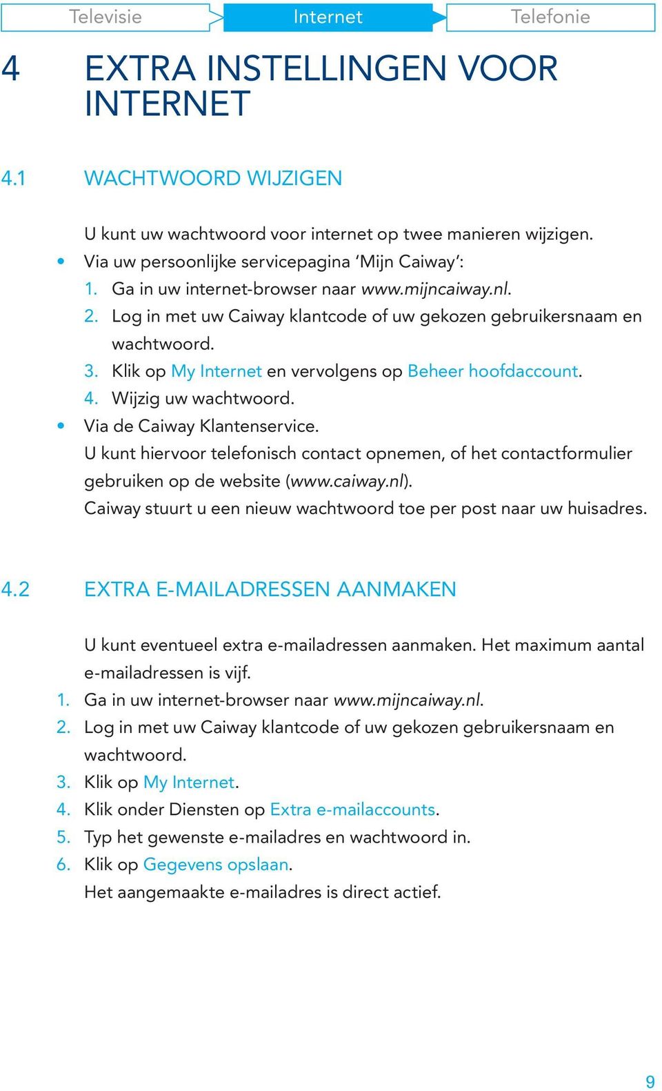 Wijzig uw wachtwoord. Via de Caiway Klantenservice. U kunt hiervoor telefonisch contact opnemen, of het contactformulier gebruiken op de website (www.caiway.nl).
