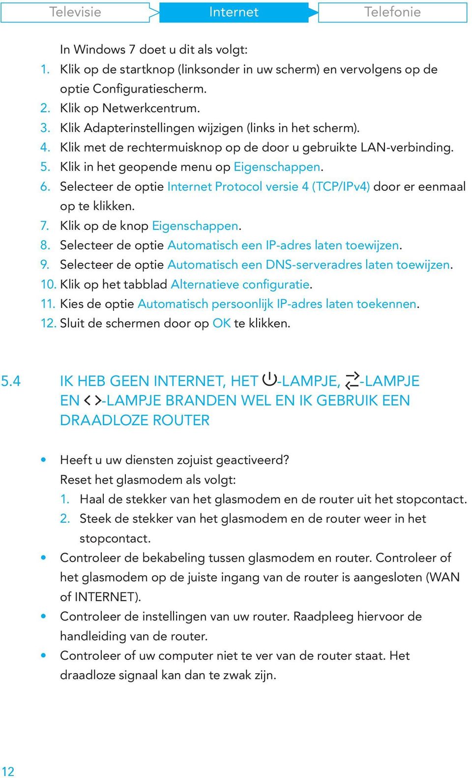 Selecteer de optie Protocol versie 4 (TCP/IPv4) door er eenmaal op te klikken. 7. Klik op de knop Eigenschappen. 8. Selecteer de optie Automatisch een IP-adres laten toewijzen. 9.