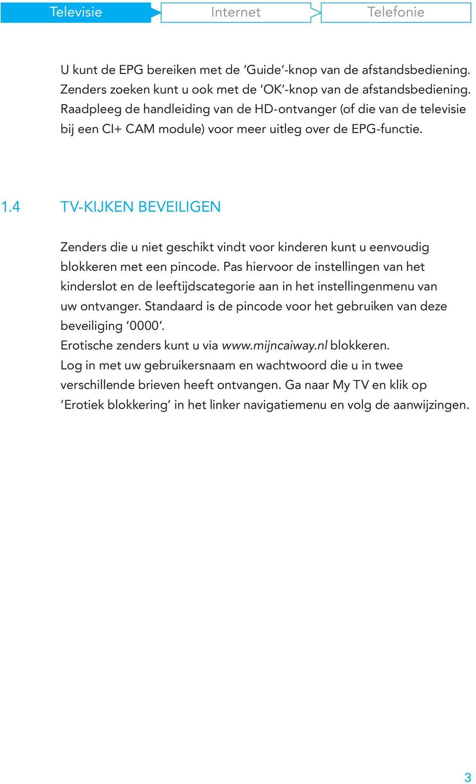 4 TV-KIJKEN BEVEILIGEN Zenders die u niet geschikt vindt voor kinderen kunt u eenvoudig blokkeren met een pincode.