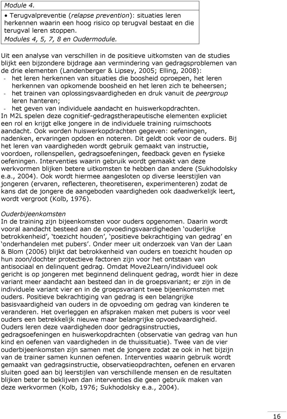 Elling, 2008): - het leren herkennen van situaties die boosheid oproepen, het leren herkennen van opkomende boosheid en het leren zich te beheersen; - het trainen van oplossingsvaardigheden en druk