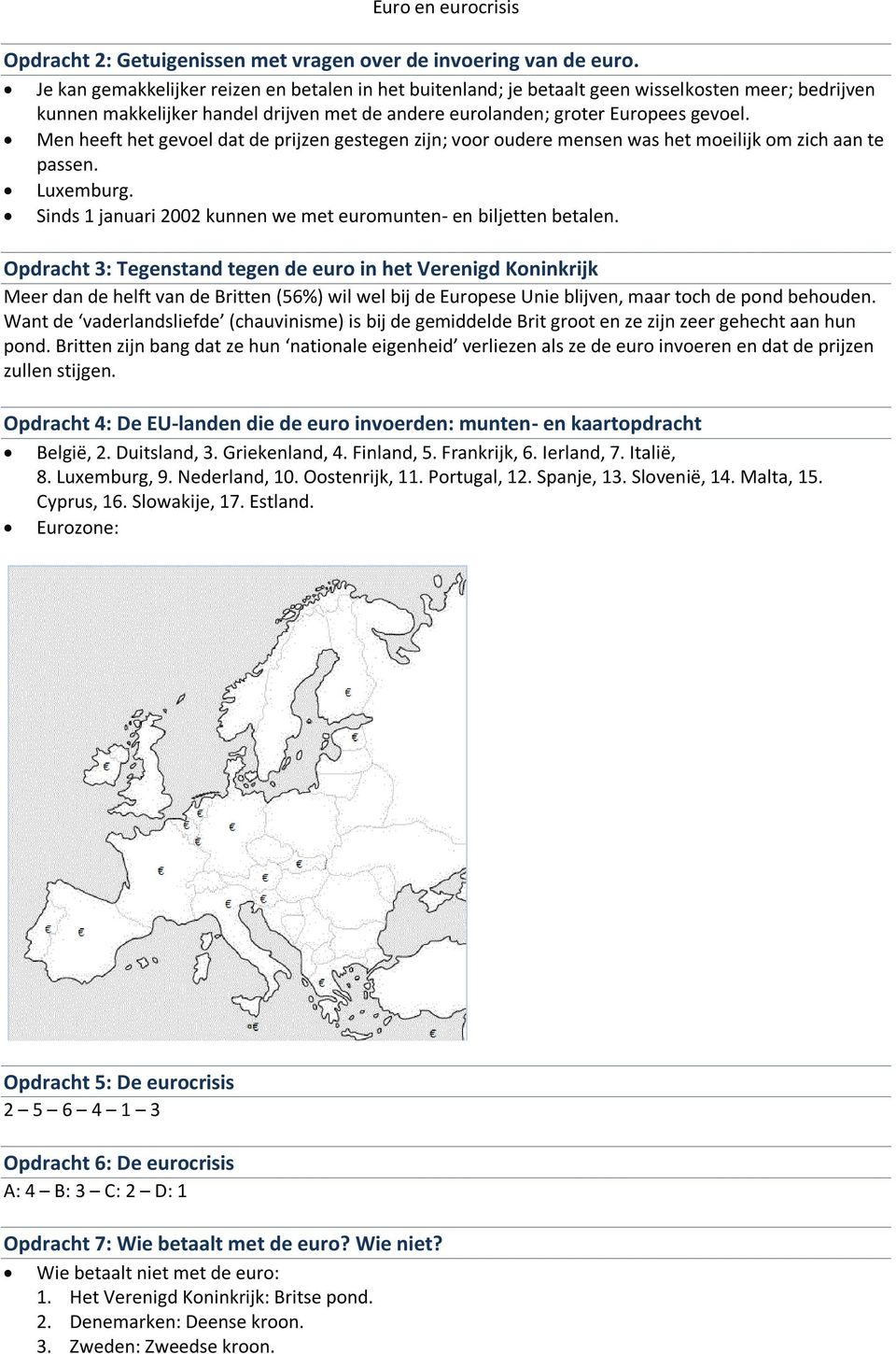 Men heeft het gevoel dat de prijzen gestegen zijn; voor oudere mensen was het moeilijk om zich aan te passen. Luxemburg. Sinds 1 januari 2002 kunnen we met euromunten- en biljetten betalen.