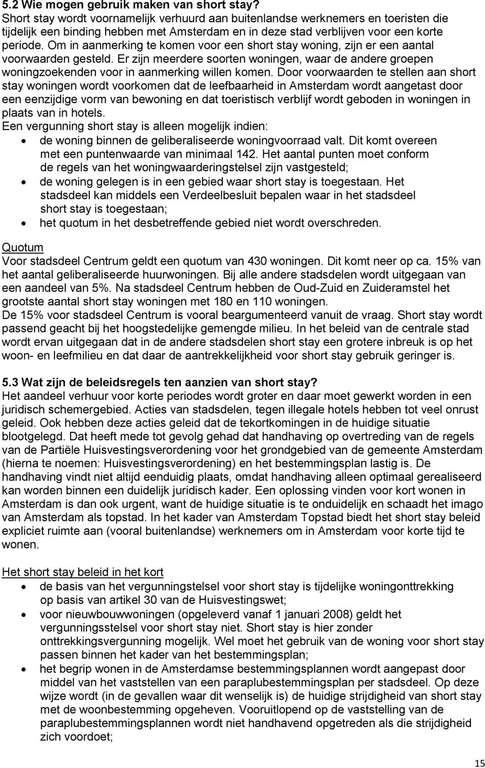 Om in aanmerking te komen voor een short stay woning, zijn er een aantal voorwaarden gesteld. Er zijn meerdere soorten woningen, waar de andere groepen woningzoekenden voor in aanmerking willen komen.