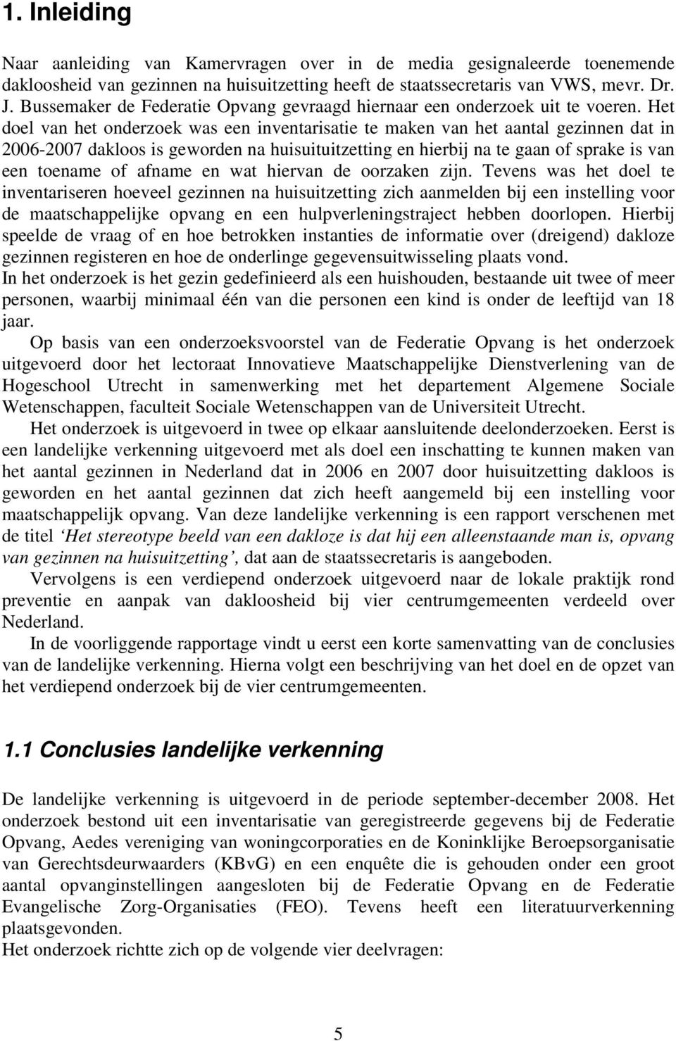 Het doel van het onderzoek was een inventarisatie te maken van het aantal gezinnen dat in 2006-2007 dakloos is geworden na huisuituitzetting en hierbij na te gaan of sprake is van een toename of