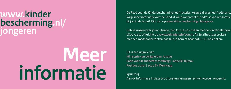 Heb je vragen over jouw situatie, dan kun je ook bellen met de Kindertelefoon: 0800-0432 of je kijkt op www.dekindertelefoon.nl.