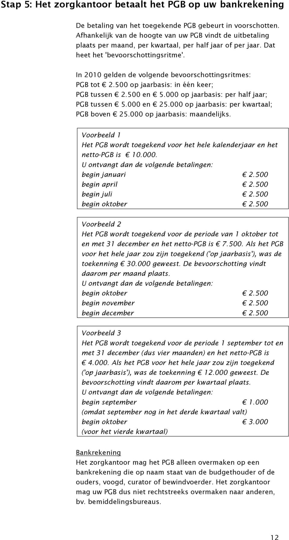 In 2010 gelden de volgende bevoorschottingsritmes: PGB tot 2.500 op jaarbasis: in één keer; PGB tussen 2.500 en 5.000 op jaarbasis: per half jaar; PGB tussen 5.000 en 25.