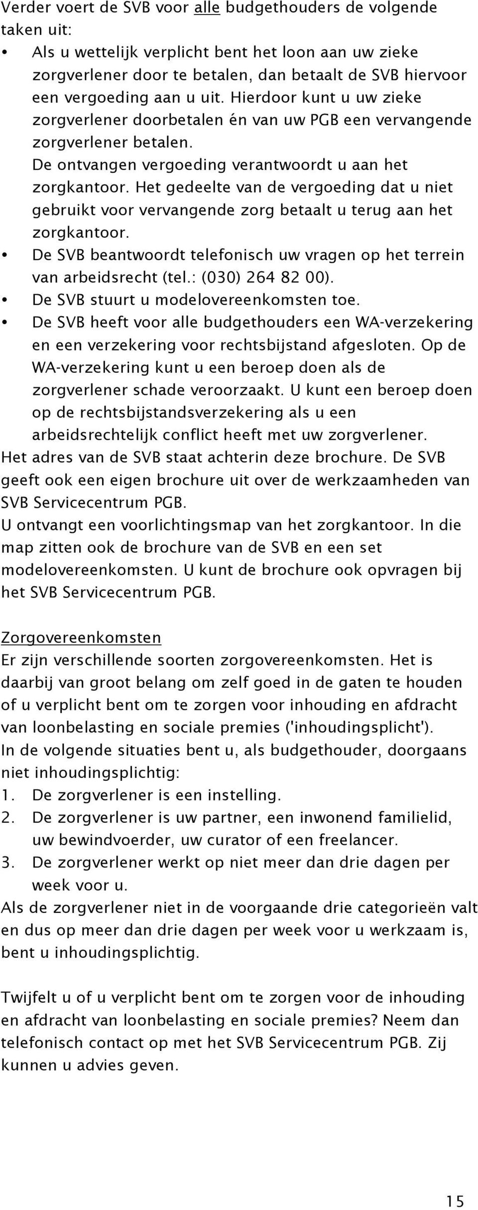 Het gedeelte van de vergoeding dat u niet gebruikt voor vervangende zorg betaalt u terug aan het zorgkantoor. De SVB beantwoordt telefonisch uw vragen op het terrein van arbeidsrecht (tel.