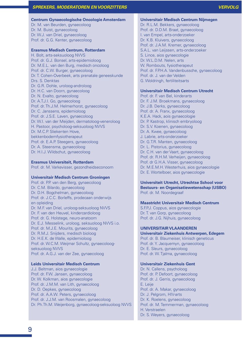 S. Denktas Dr. G.R. Dohle, uroloog-androloog Dr. H.C. van Doorn, gynaecoloog Dr. N. Exalto, gynaecoloog Dr. A.T.J.I. Go, gynaecoloog Prof. dr. Th.J.M. Helmerhorst, gynaecoloog Dr. C.