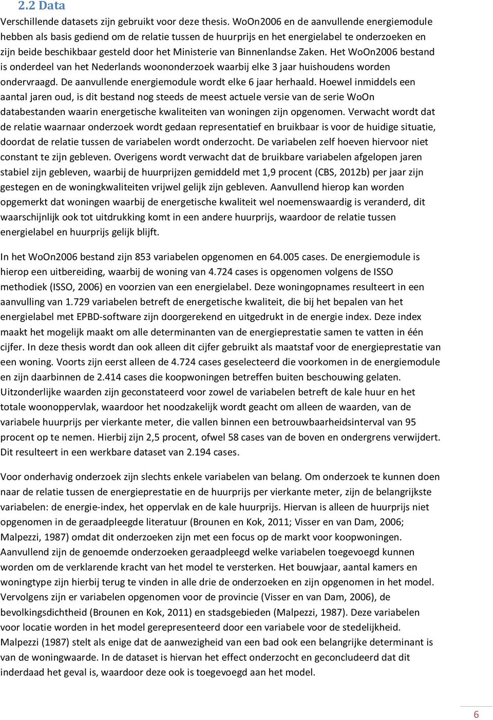 Binnenlandse Zaken. Het WoOn2006 bestand is onderdeel van het Nederlands woononderzoek waarbij elke 3 jaar huishoudens worden ondervraagd. De aanvullende energiemodule wordt elke 6 jaar herhaald.