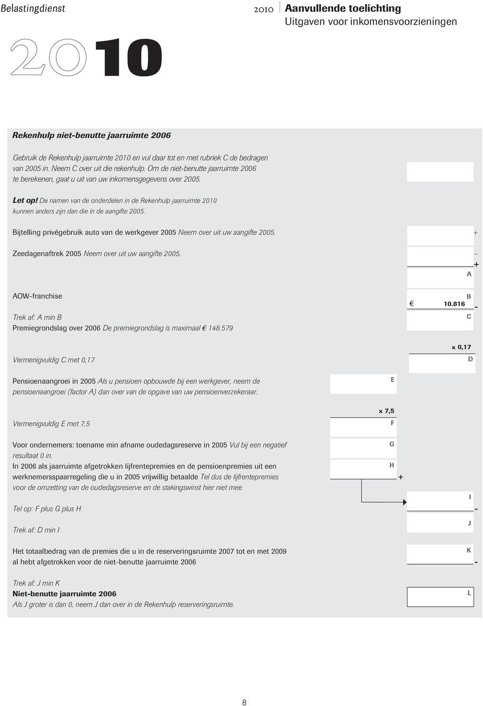 Bijtelling privégebruik auto van de werkgever 2005 Neem over uit uw aangifte 2005. Zeedagenaftrek 2005 Neem over uit uw aangifte 2005.