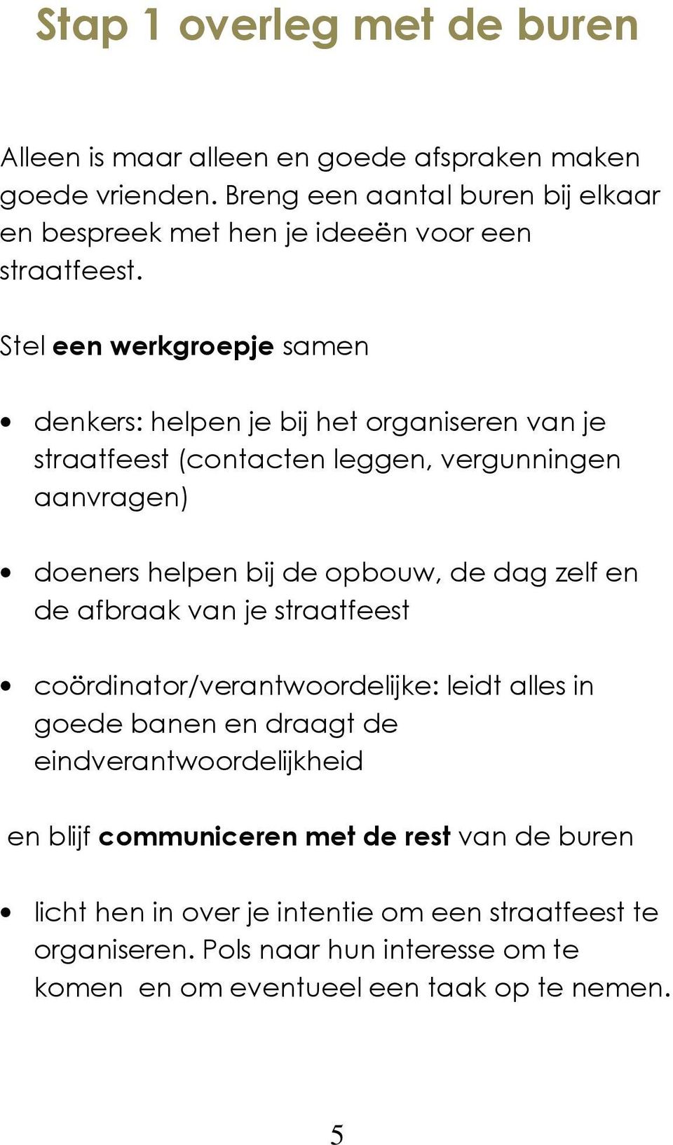 Stel een werkgroepje samen denkers: helpen je bij het organiseren van je straatfeest (contacten leggen, vergunningen aanvragen) doeners helpen bij de opbouw, de dag