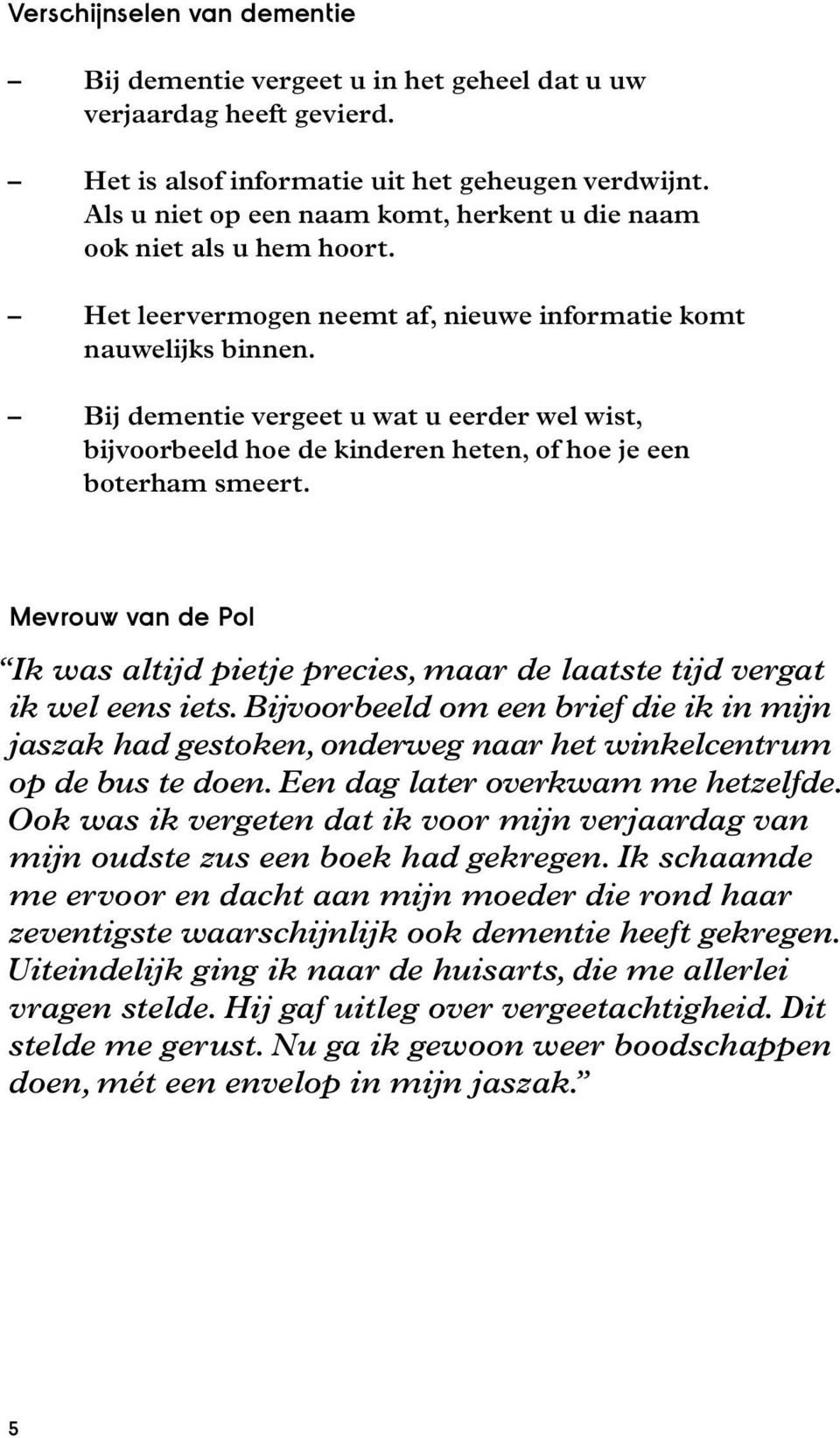 Bij dementie vergeet u wat u eerder wel wist, bijvoorbeeld hoe de kinderen heten, of hoe je een boterham smeert.