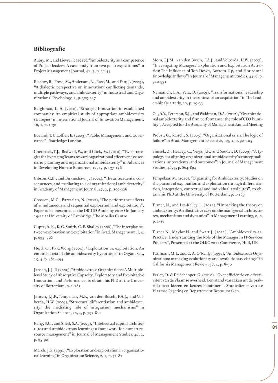 (2009), A dialectic perspective on innovation: conflicting demands, multiple pathways, and ambidexterity in Industrial and Organizational Psychology, 2, p. 305-337 Berghman, L. A. (2012), Strategic Innovation in established companies: An empirical study of appropriate ambidexterity strategies in International Journal of Innovation Management, 16, 1, p.