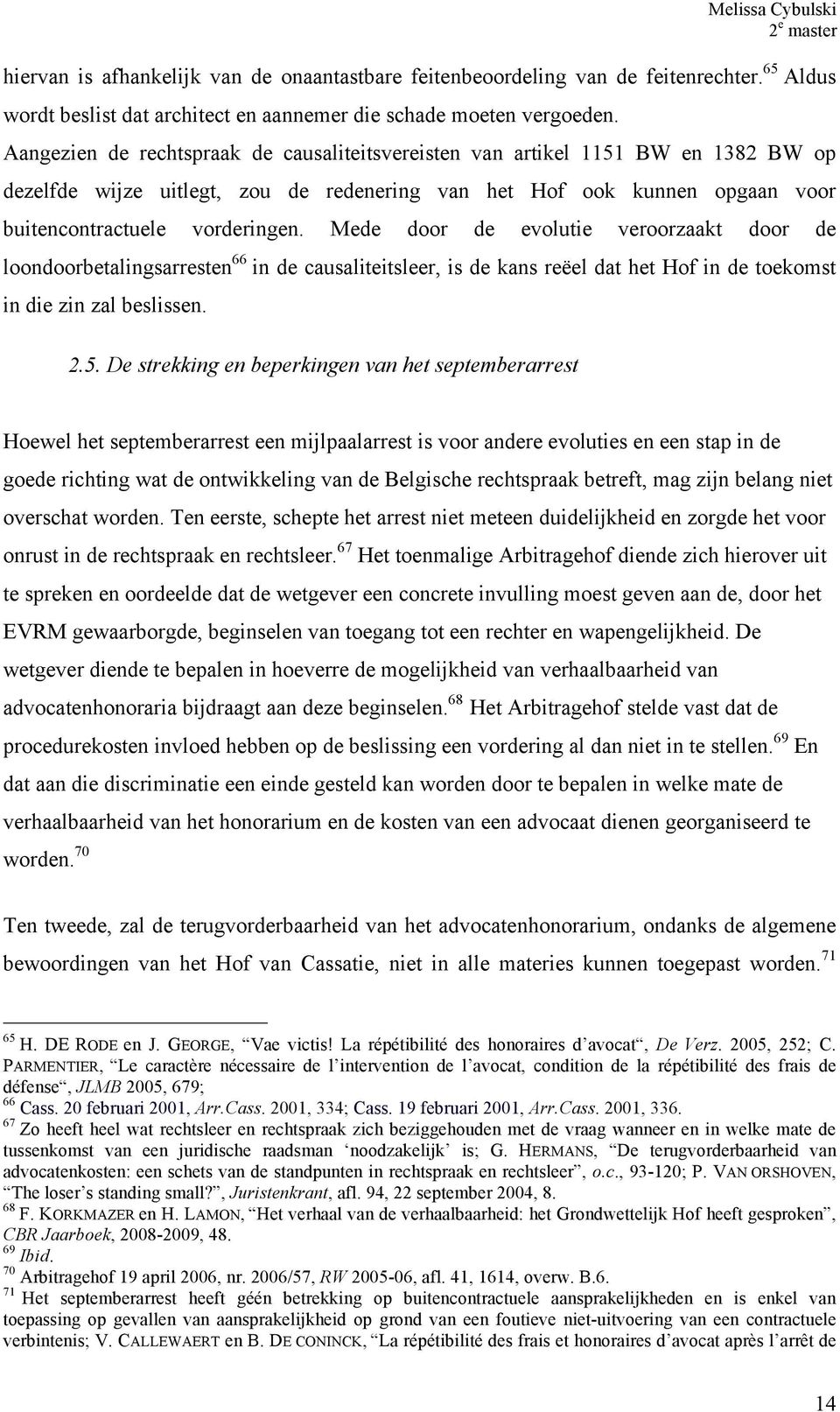 Mede door de evolutie veroorzaakt door de loondoorbetalingsarresten 66 in de causaliteitsleer, is de kans reëel dat het Hof in de toekomst in die zin zal beslissen. 2.5.