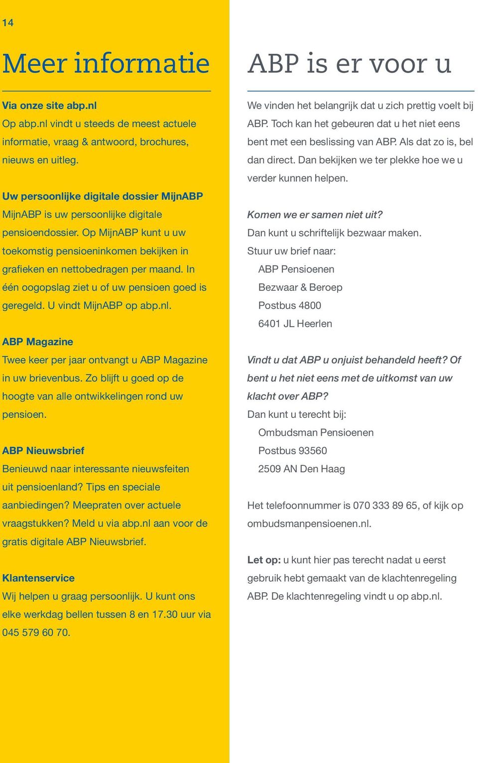 In één oogopslag ziet u of uw pensioen goed is geregeld. U vindt MijnABP op abp.nl. ABP Magazine Twee keer per jaar ontvangt u ABP Magazine in uw brievenbus.