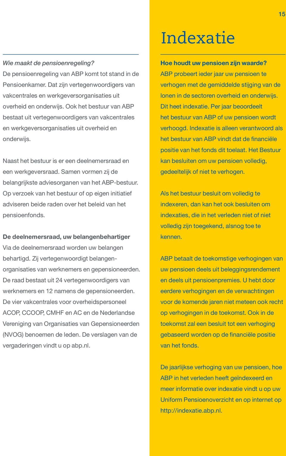 Ook het bestuur van ABP bestaat uit vertegenwoordigers van vakcentrales en werkgeversorganisaties uit overheid en onderwijs. Naast het bestuur is er een deelnemersraad en een werkgeversraad.