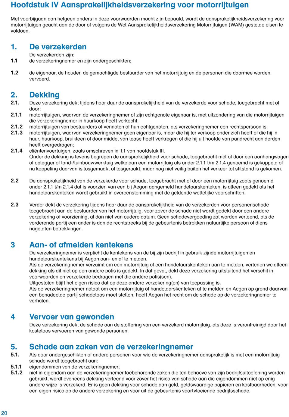 1 de verzekeringnemer en zijn ondergeschikten; 1.2 de eigenaar, de houder, de gemachtigde bestuurder van het motorrijtuig en de personen die daarmee worden vervoerd. 2. Dekking 2.1. Deze verzekering dekt tijdens haar duur de aansprakelijkheid van de verzekerde voor schade, toegebracht met of door: 2.