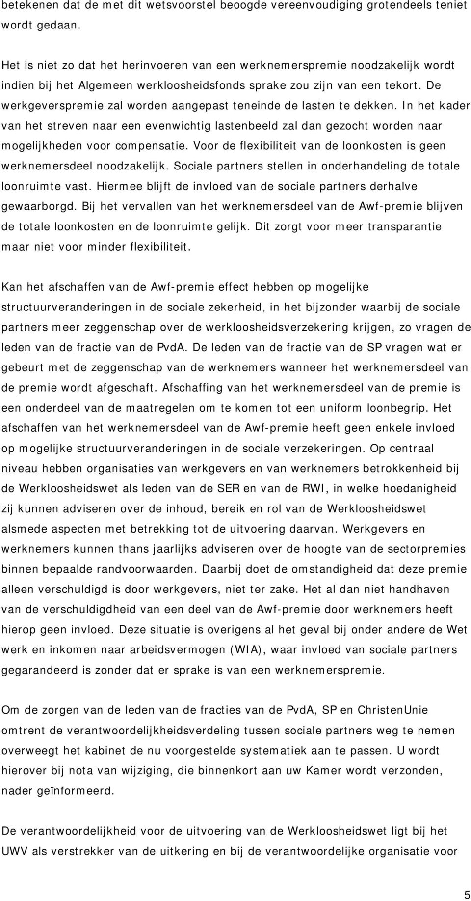 De werkgeverspremie zal worden aangepast teneinde de lasten te dekken. In het kader van het streven naar een evenwichtig lastenbeeld zal dan gezocht worden naar mogelijkheden voor compensatie.