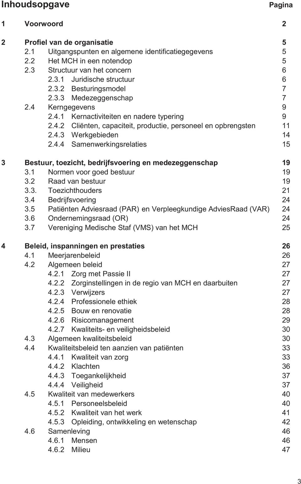 4.4 Samenwerkingsrelaties 15 3 Bestuur, toezicht, bedrijfsvoering en medezeggenschap 19 3.1 Normen voor goed bestuur 19 3.2 Raad van bestuur 19 3.3. Toezichthouders 21 3.4 Bedrijfsvoering 24 3.