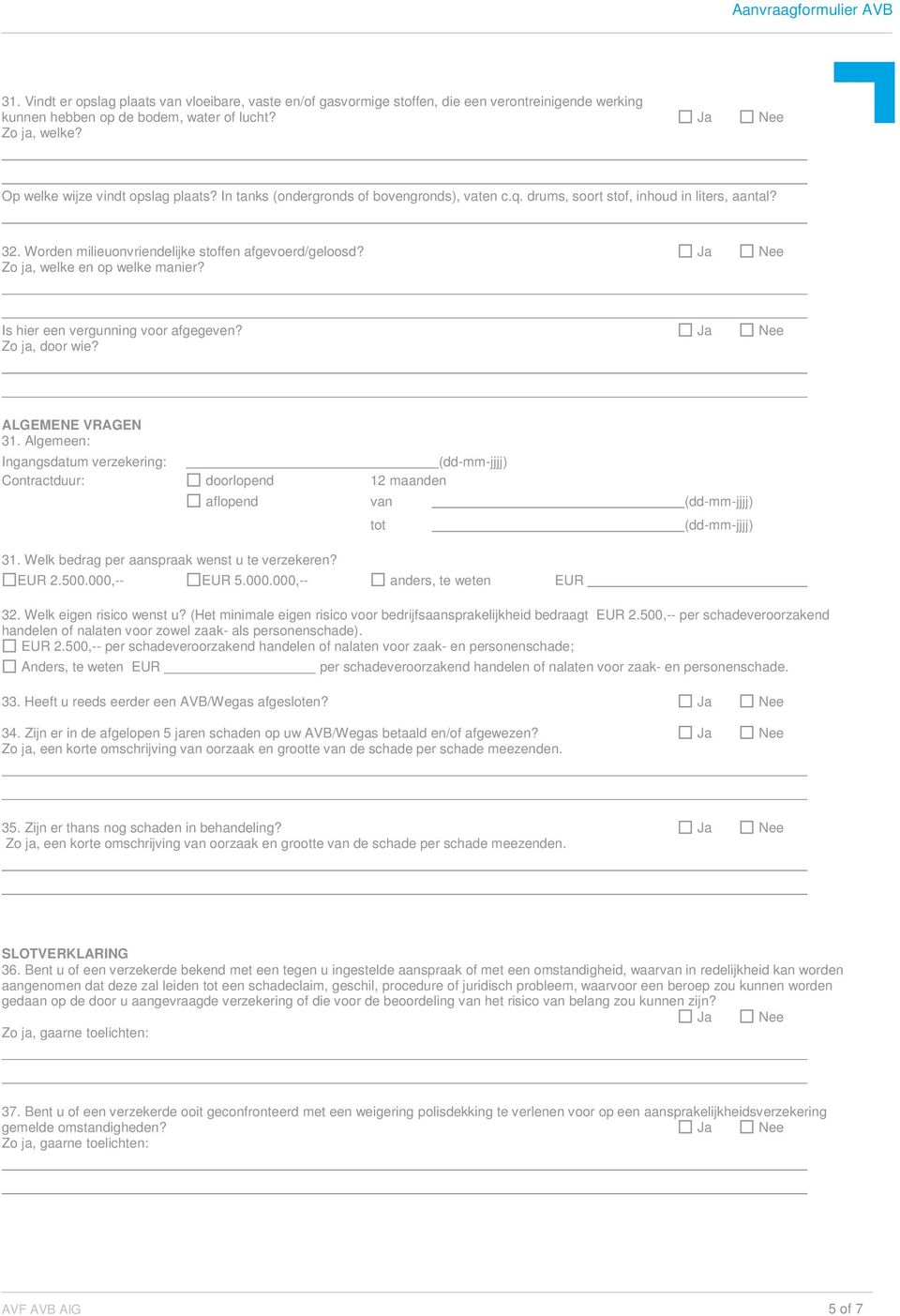 Is hier een vergunning voor afgegeven? Ja Nee Zo ja, door wie? ALGEMENE VRAGEN 31. Algemeen: Ingangsdatum verzekering: (dd-mm-jjjj) Contractduur: doorlopend 12 maanden 31.