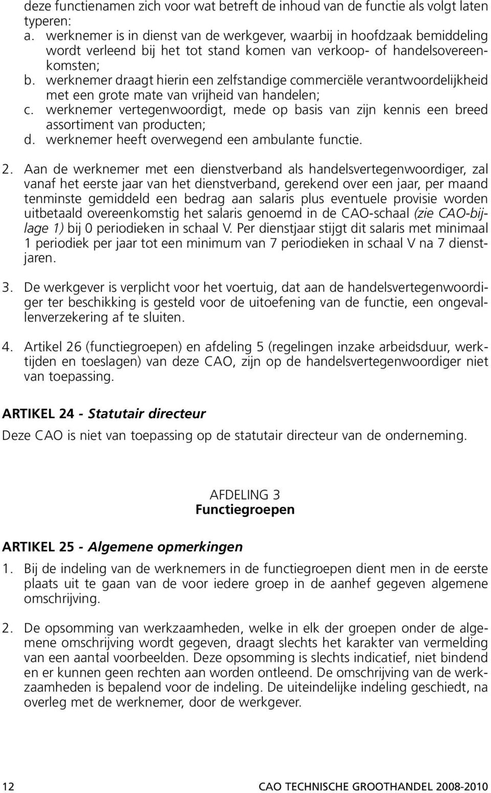 werknemer draagt hierin een zelfstandige commerciële verantwoordelijkheid met een grote mate van vrijheid van handelen; c.