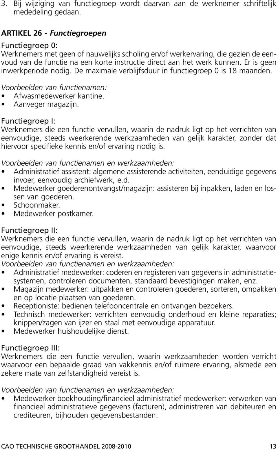 Er is geen inwerkperiode nodig. De maximale verblijfsduur in functiegroep 0 is 18 maanden. Voorbeelden van functienamen: Afwasmedewerker kantine. Aanveger magazijn.