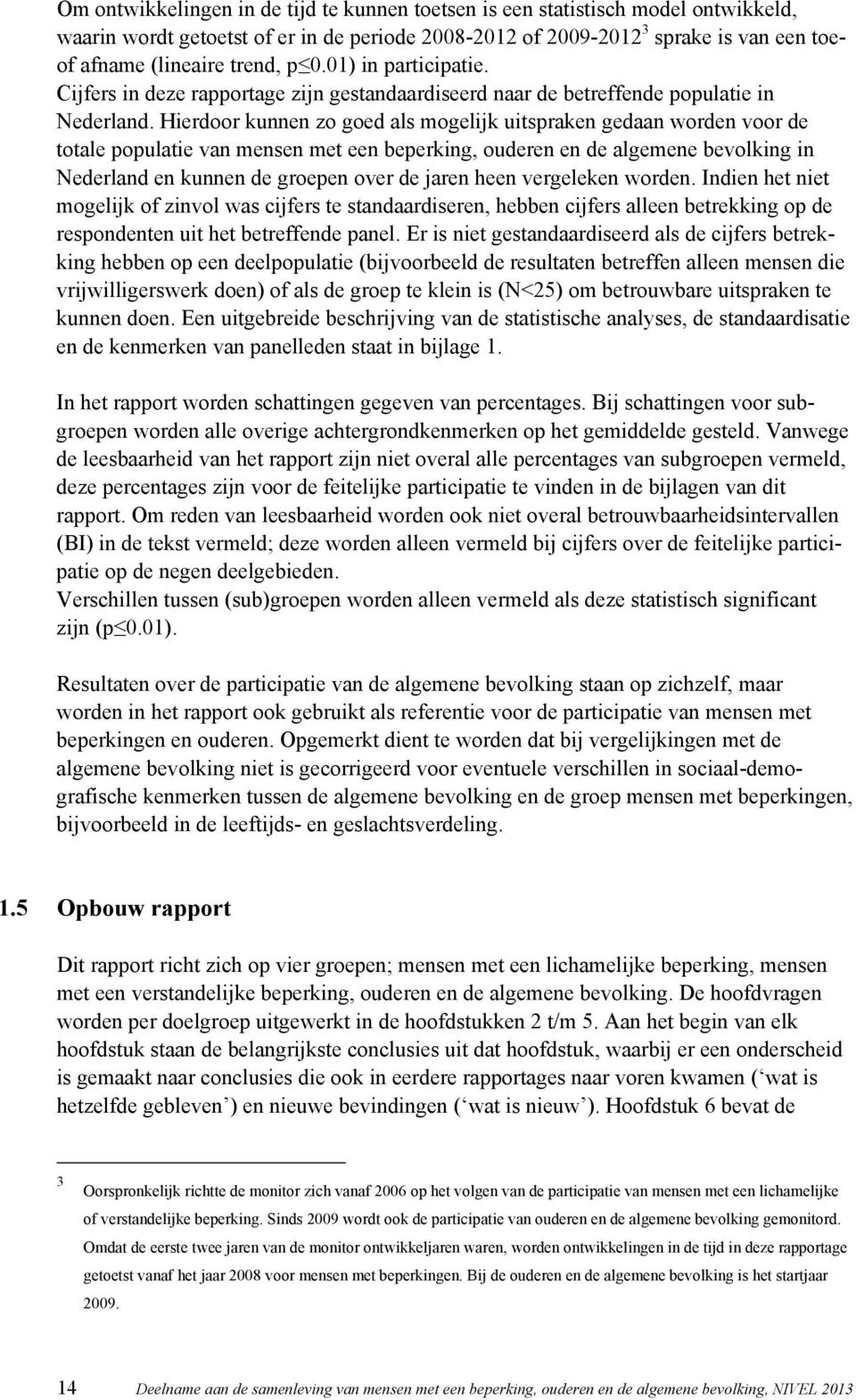 Hierdoor kunnen zo goed als mogelijk uitspraken gedaan worden voor de totale populatie van mensen met een beperking, ouderen en de algemene bevolking in Nederland en kunnen de groepen over de jaren