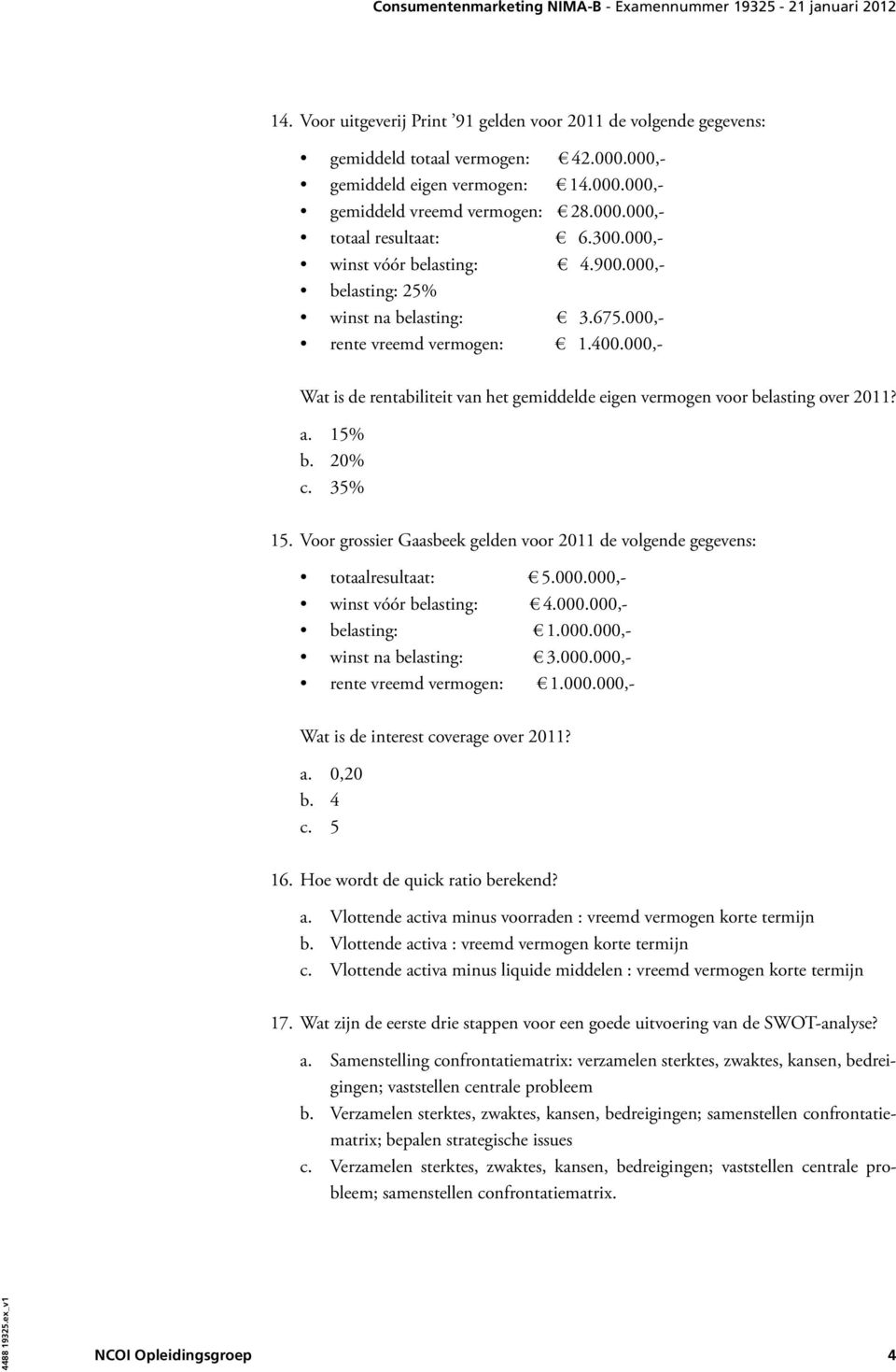 000,- Wat is de rentabiliteit van het gemiddelde eigen vermogen voor belasting over 2011? a. 15% b. 20% c. 35% 15. Voor grossier Gaasbeek gelden voor 2011 de volgende gegevens: totaalresultaat: 5.000.000,- winst vóór belasting: 4.