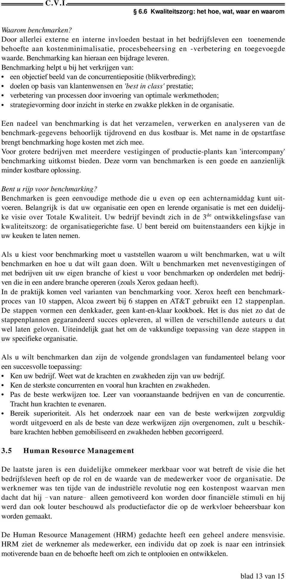 Benchmarking helpt u bij het verkrijgen van: C een objectief beeld van de concurrentiepositie (blikverbreding); C doelen op basis van klantenwensen en 'best in class' prestatie; C verbetering van