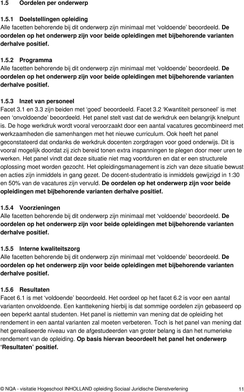 De oordelen op het onderwerp zijn voor beide opleidingen met bijbehorende varianten derhalve positief. 1.5.3 Inzet van personeel Facet 3.1 en 3.3 zijn beiden met goed beoordeeld. Facet 3.2 Kwantiteit personeel is met een onvoldoende beoordeeld.