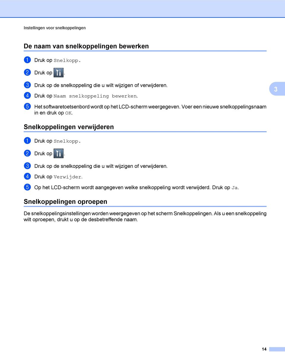 Snelkoppelingen verwijderen a Druk op Snelkopp. b Druk op. c Druk op de snelkoppeling die u wilt wijzigen of verwijderen. d Druk op Verwijder.