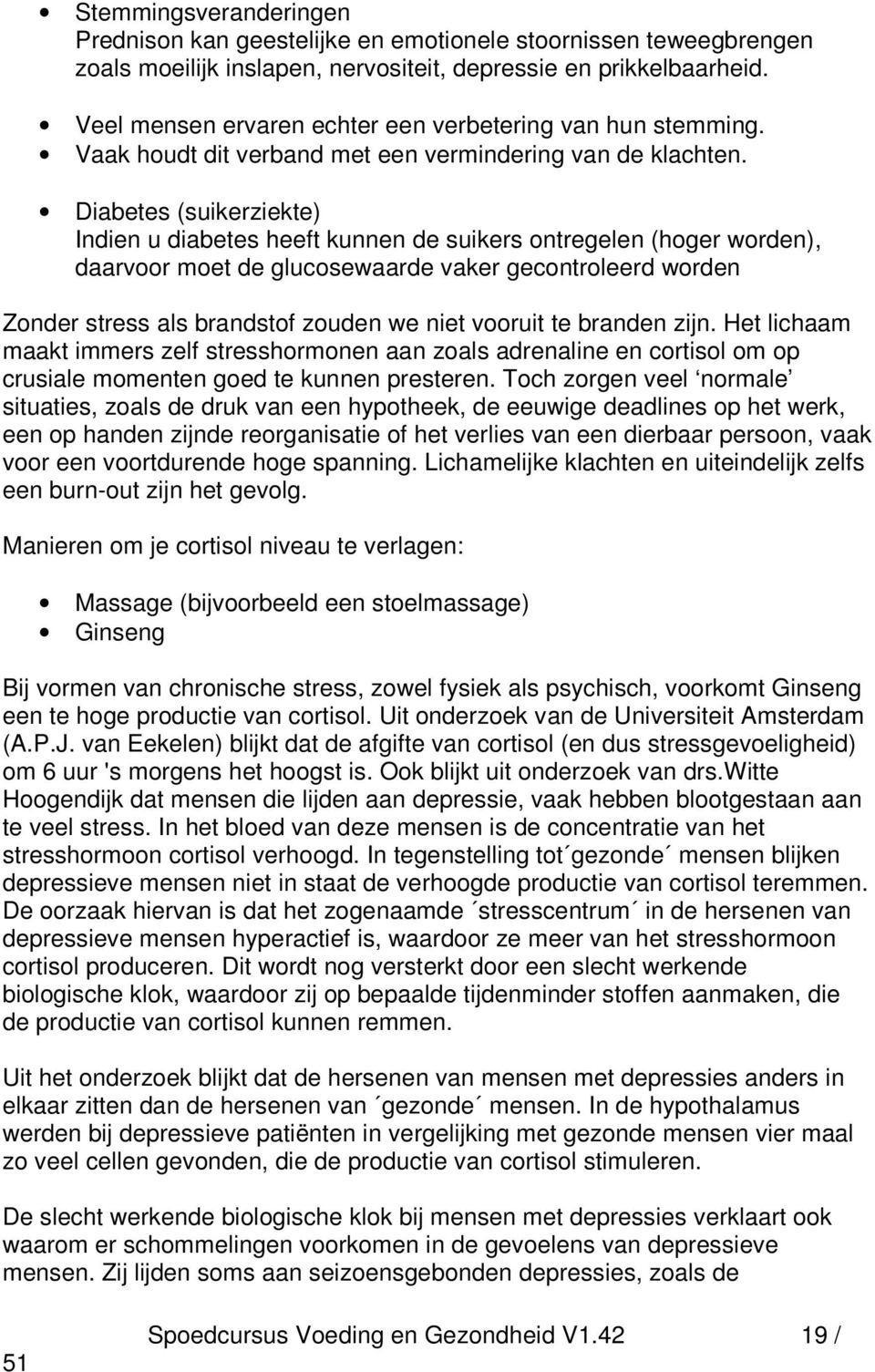 Diabetes (suikerziekte) Indien u diabetes heeft kunnen de suikers ontregelen (hoger worden), daarvoor moet de glucosewaarde vaker gecontroleerd worden Zonder stress als brandstof zouden we niet